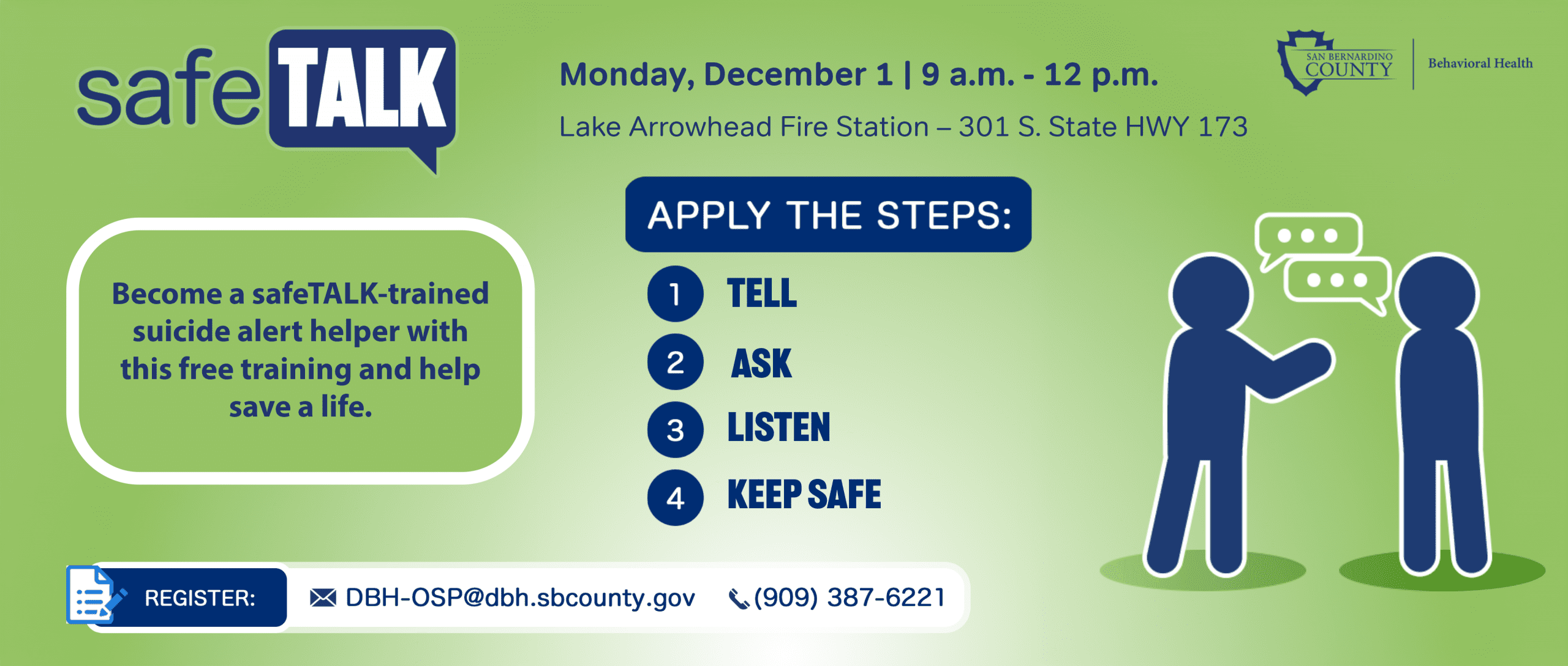 Promotional flyer for a free suicide alert helper training event called "safeTALK," hosted by San Bernardino County Behavioral Health. The event takes place on Monday, December 1, from 9 a.m. to 12 p.m. at Lake Arrowhead Fire Station, 301 S. State HWY 173. The flyer encourages participants to become safeTALK-trained helpers with steps: TELL, ASK, LISTEN, KEEP SAFE. Contact information includes an email (DBH-OSP@dbh.sbcounty.gov) and phone number ((909) 387-6221). The design features a blue and green color scheme with text and graphics. Let me know if you'd like a shorter version or one tailored for a specific platform or audience.